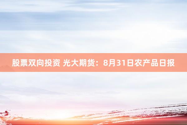 股票双向投资 光大期货：8月31日农产品日报