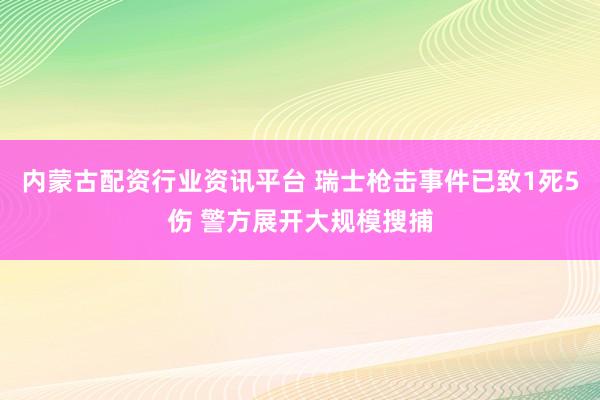 内蒙古配资行业资讯平台 瑞士枪击事件已致1死5伤 警方展开大规模搜捕
