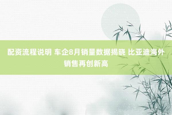 配资流程说明 车企8月销量数据揭晓 比亚迪海外销售再创新高