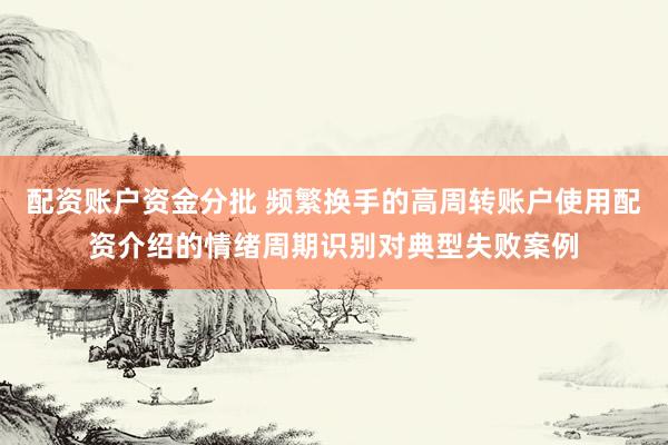 配资账户资金分批 频繁换手的高周转账户使用配资介绍的情绪周期识别对典型失败案例