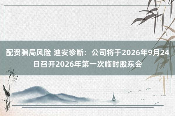 配资骗局风险 迪安诊断：公司将于2026年9月24日召开2026年第一次临时股东会