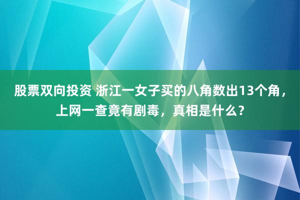股票双向投资 浙江一女子买的八角数出13个角，上网一查竟有剧毒，真相是什么？