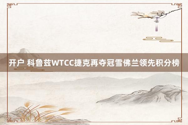 开户 科鲁兹WTCC捷克再夺冠雪佛兰领先积分榜