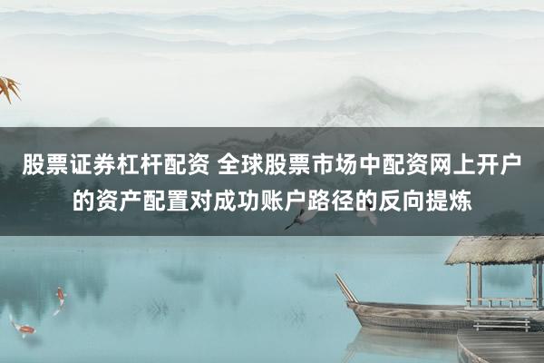 股票证券杠杆配资 全球股票市场中配资网上开户的资产配置对成功账户路径的反向提炼
