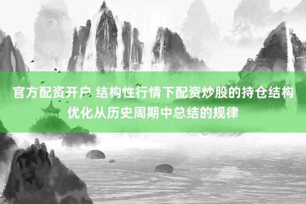 官方配资开户 结构性行情下配资炒股的持仓结构优化从历史周期中总结的规律