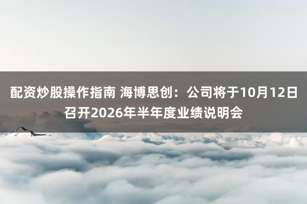 配资炒股操作指南 海博思创：公司将于10月12日召开2026年半年度业绩说明会