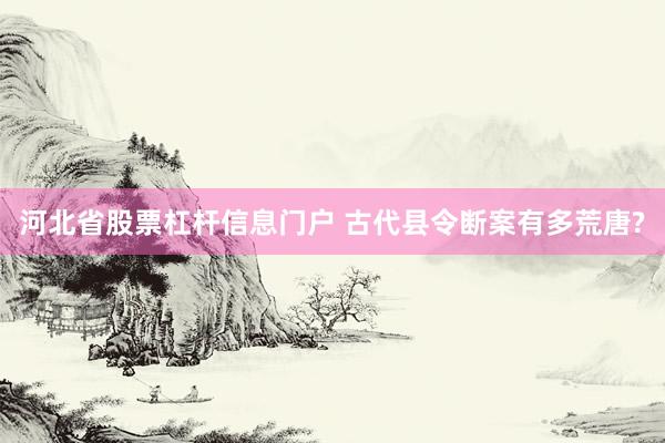 河北省股票杠杆信息门户 古代县令断案有多荒唐?