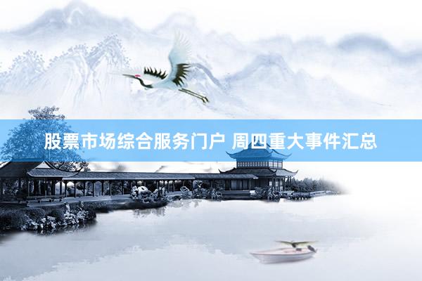 股票市场综合服务门户 周四重大事件汇总
