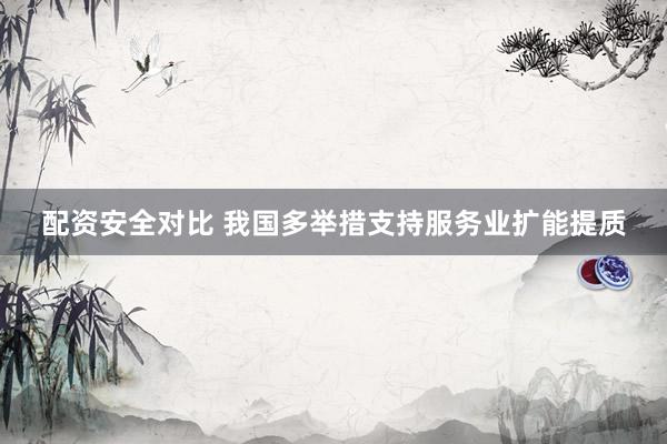 配资安全对比 我国多举措支持服务业扩能提质