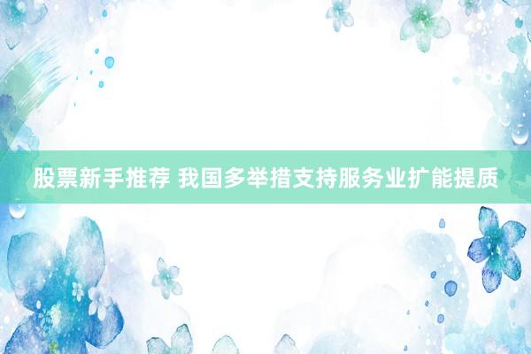 股票新手推荐 我国多举措支持服务业扩能提质