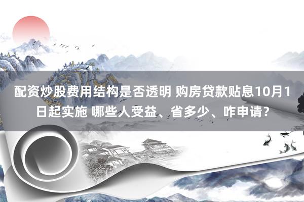 配资炒股费用结构是否透明 购房贷款贴息10月1日起实施 哪些人受益、省多少、咋申请？