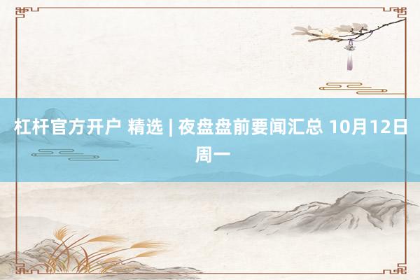 杠杆官方开户 精选 | 夜盘盘前要闻汇总 10月12日 周一