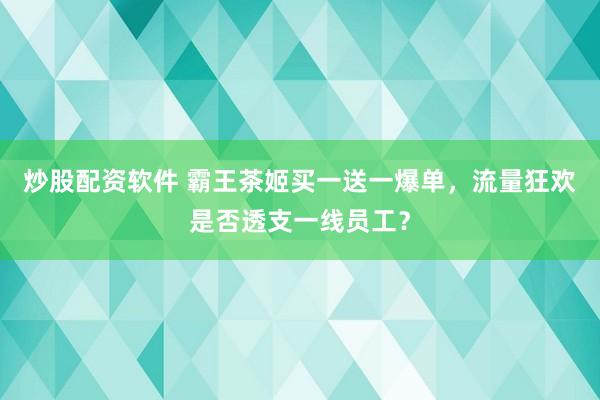 炒股配资软件 霸王茶姬买一送一爆单，流量狂欢是否透支一线员工？