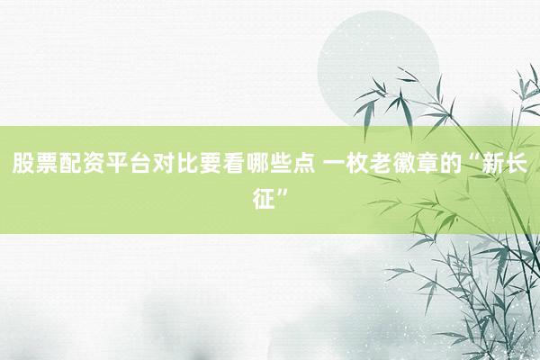 股票配资平台对比要看哪些点 一枚老徽章的“新长征”