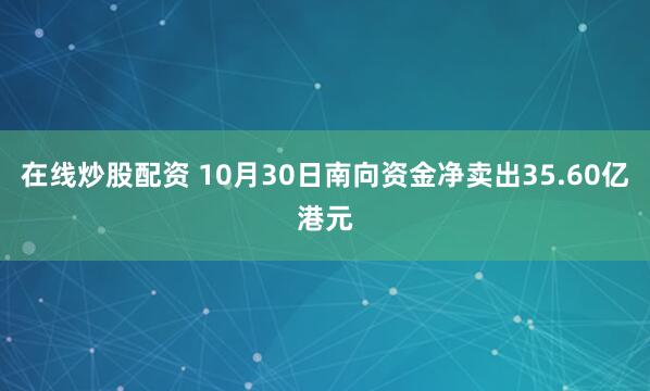 在线炒股配资 10月30日南向资金净卖出35.60亿港元